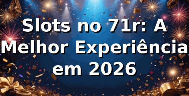 Slots no 71r: A Melhor Experiência em 2026 🎰